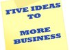 give FIVE brilliant ideas to get more Business and better website Converstion